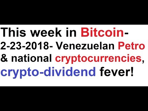 This week in Bitcoin- 2-23-2018- Venezuelan Petro & national cryptocurrencies, crypto-dividend fever
