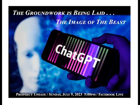 “The Groundwork is Being Laid – ChatGPT & AI Technology - The Image of The Beast”  July 9, 2023