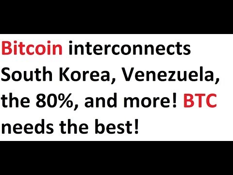 Bitcoin interconnects South Korea, Venezuela, the 80%, and more! BTC needs the best!