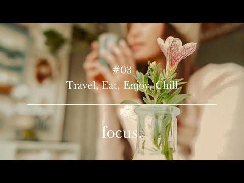focus. ♡ #03 Travel, Eat, Enjoy, Chill ♡