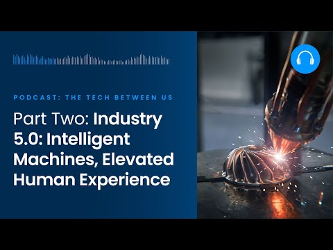 Industry 5.0: Intelligent Machines, Elevated Human Experience | The Tech Between Us Podcast s4 e12