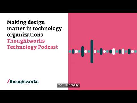 Making design matter in technology organizations — Thoughtworks Technology Podcast