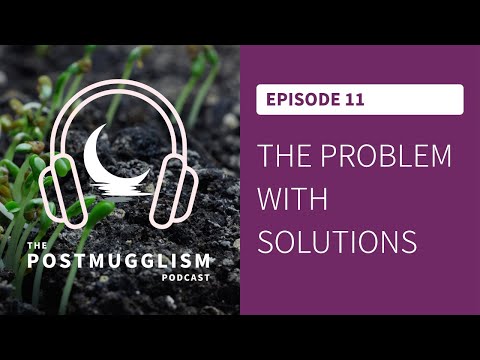 Postmugglism Ep. 11: The Problem With Solutions