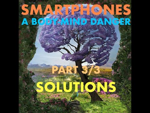 SMARTPHONES : : : A BODY-MIND DANGER : : : PART 3/3 : : : SOLUTIONS & REFLECTION