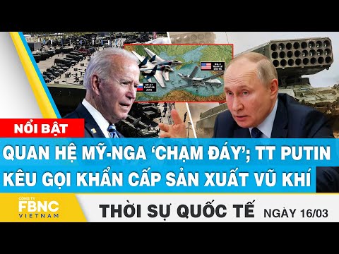 Thời sự quốc tế 16/3 | Quan hệ Mỹ-Nga ‘chạm đáy’; TT Putin kêu gọi khẩn cấp sản xuất vũ khí | FBNC