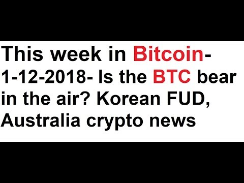 This week in Bitcoin- 1-12-2018- Is the BTC bear in the air? Korean FUD, Australia crypto news