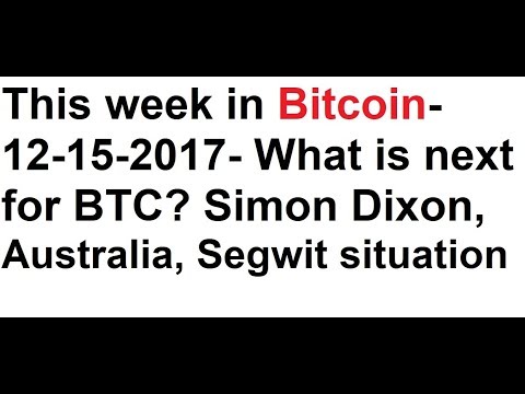 This week in Bitcoin- 12-15-2017- What is next for BTC? Simon Dixon, Australia, Segwit, Altcoins