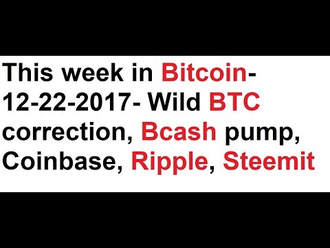 This week in Bitcoin- 12-22-2017- Wild BTC correction, Bcash pump, Coinbase, Ripple, Strong hand!