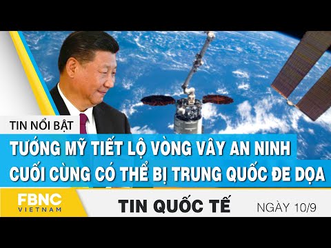 Tin quốc tế 10/9, Tướng Mỹ tiết lộ vòng vây an ninh cuối cùng có thể bị Trung Quốc đe dọa | FBNC