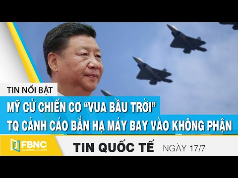 Tin quốc tế 17/7, Mỹ cử chiến cơ “vua bầu trời”, TQ cảnh cáo bắn hạ máy bay vào không phận | FBNC