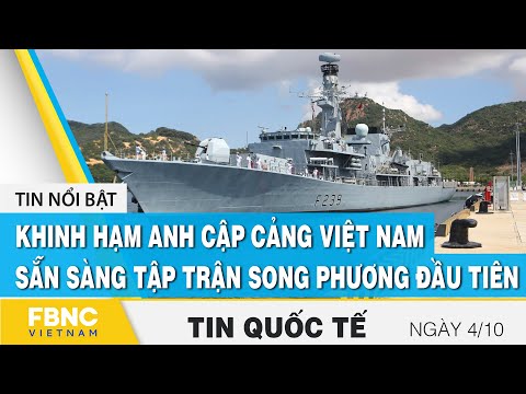 Tin quốc tế 4/10, Khinh hạm Anh cập cảng Việt Nam sẵn sàng tập trận song phương đầu tiên | FBNC