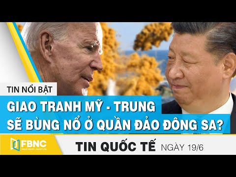 Tin quốc tế mới nhất 19/6, Giao tranh Mỹ - Trung sẽ bùng nổ ở quần đảo Đông Sa? | FBNC