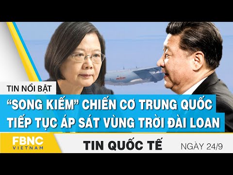 Tin quốc tế mới nhất 24/9, “Song kiếm” chiến cơ của Trung Quốc lại áp sát vùng trời Đài Loan | FBNC