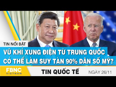 Tin quốc tế mới nhất 26/11 | Vũ khí xung điện từ Trung Quốc có thể làm suy tàn 90% dân số Mỹ? | FBNC