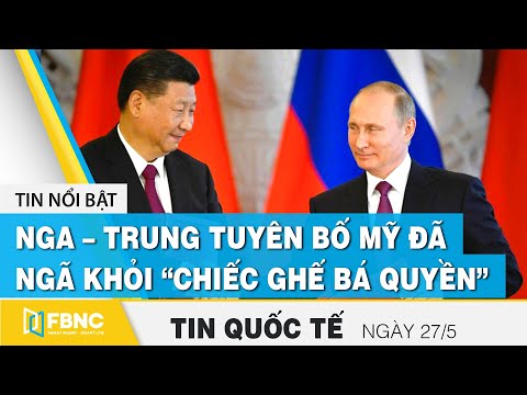 Tin quốc tế mới nhất 27/5, Nga – Trung tuyên bố Mỹ đã ngã khỏi “chiếc ghế bá quyền” | FBNC