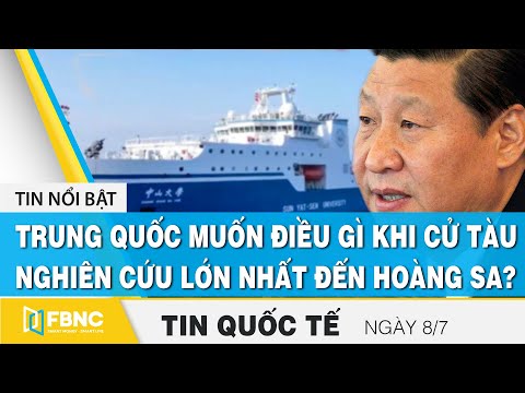 Tin quốc tế mới nhất 8/7, Trung Quốc muốn điều gì khi cử tàu nghiên cứu lớn nhất đến Hoàng Sa?, FBNC