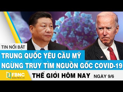 Tin thế giới mới nhất 9/6 | Trung Quốc yêu cầu Mỹ ngừng truy tìm nguồn gốc covid-19 | FBNC